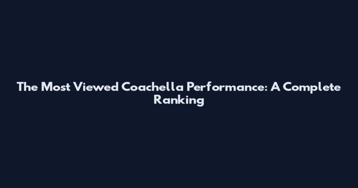 The Most Viewed Coachella Performance: A Complete Ranking