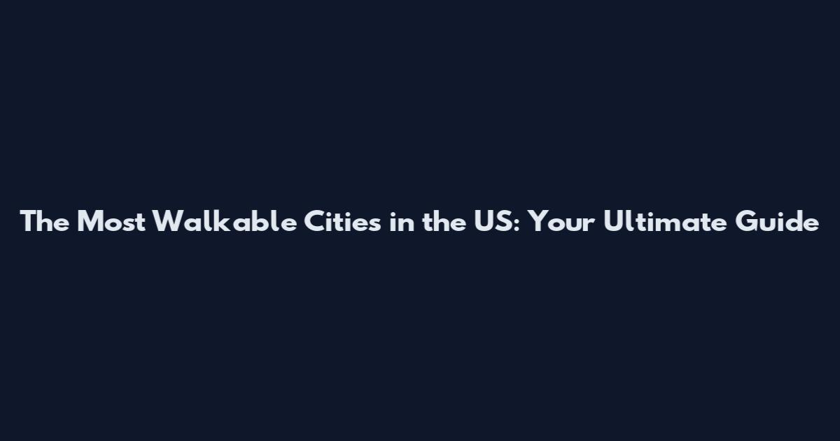 The Most Walkable Cities in the US: Your Ultimate Guide