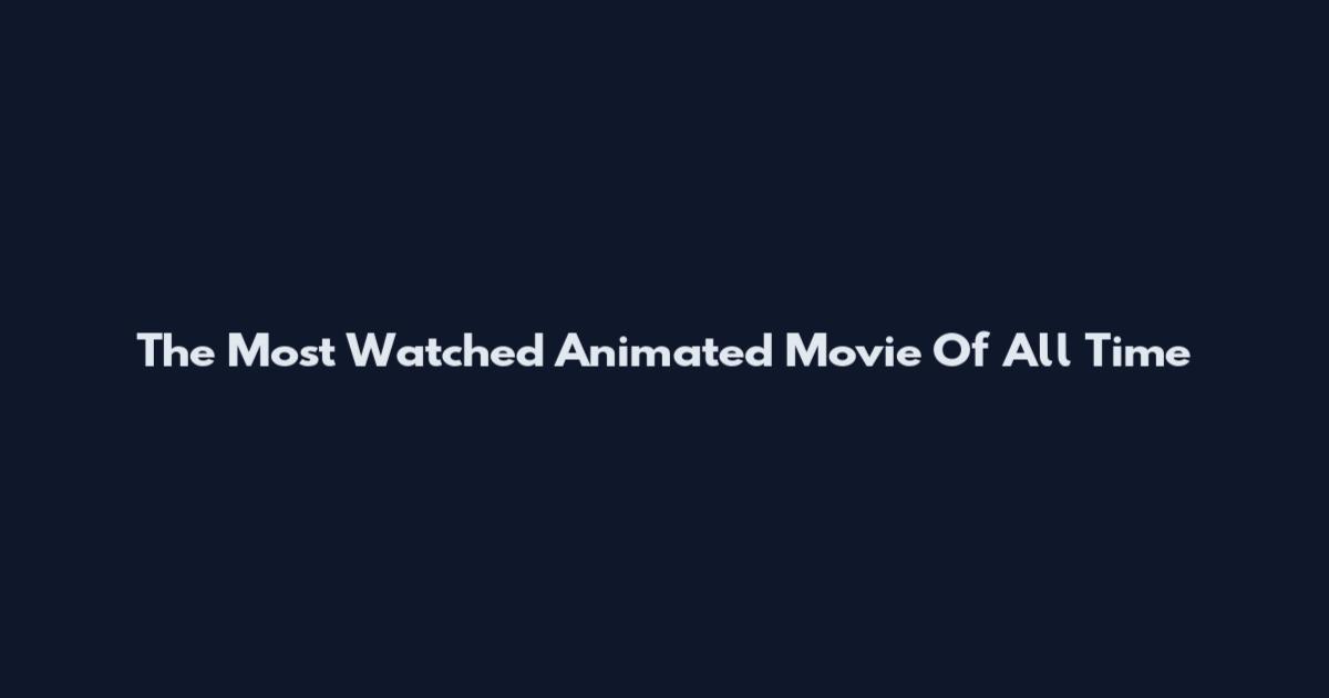 The Most Watched Animated Movie Of All Time