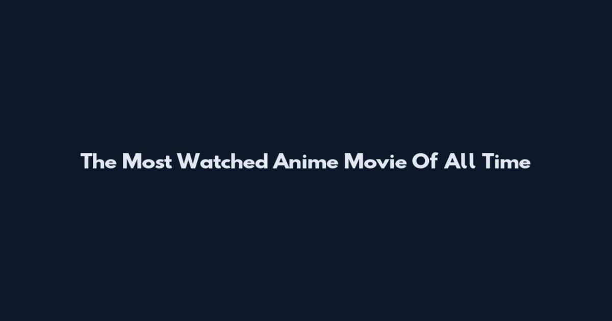 The Most Watched Anime Movie Of All Time
