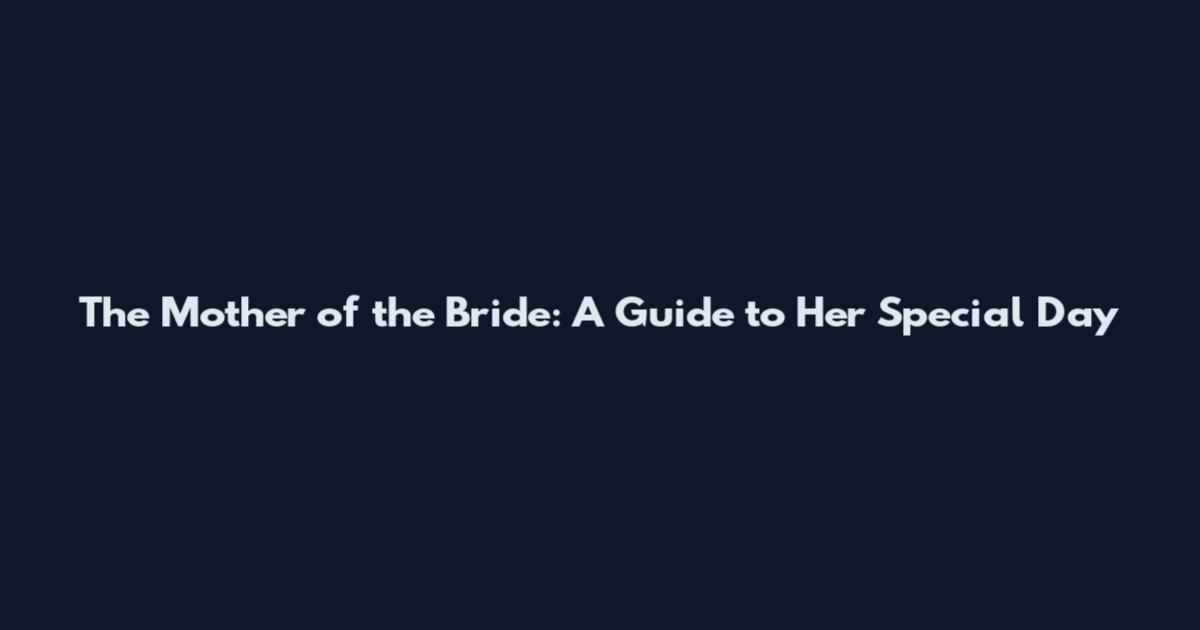 The Mother of the Bride: A Guide to Her Special Day