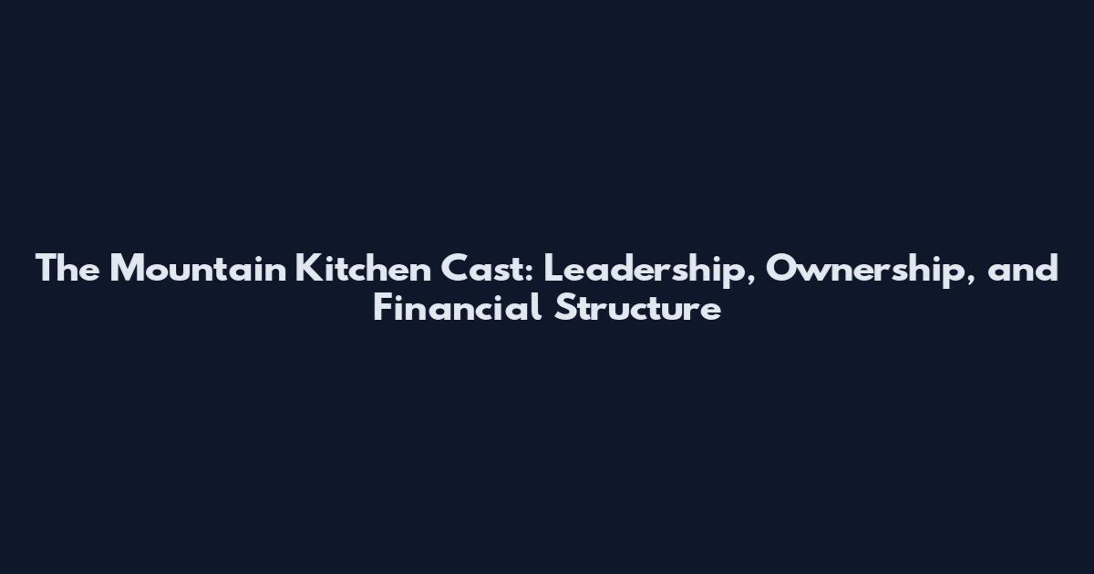 The Mountain Kitchen Cast: Leadership, Ownership, and Financial Structure