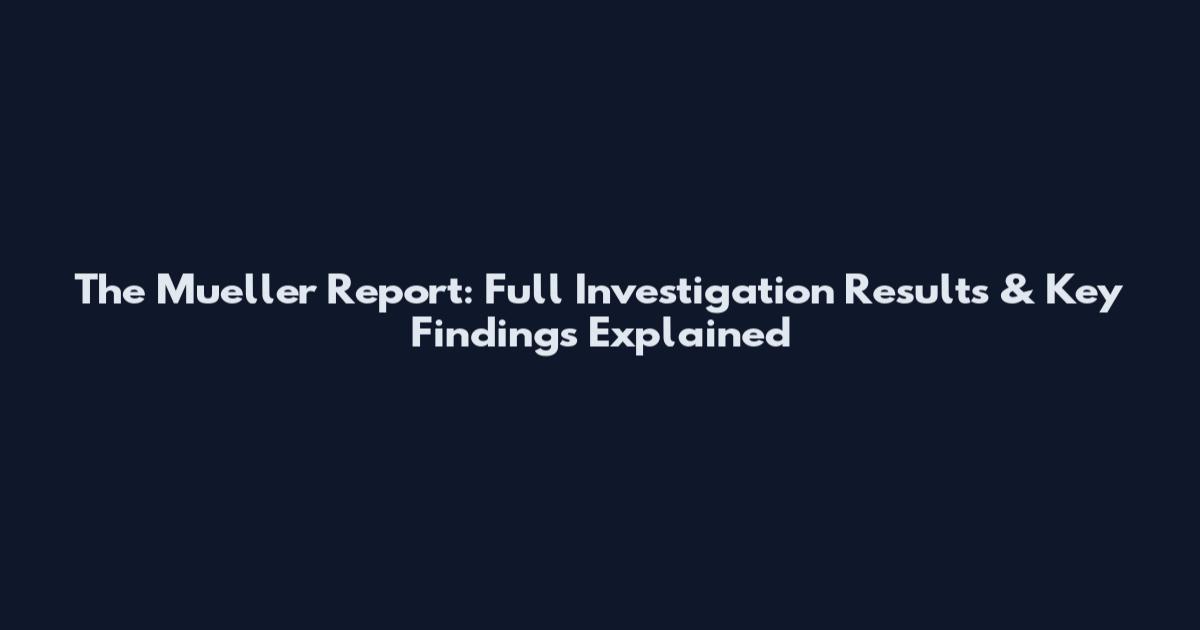 The Mueller Report: Full Investigation Results & Key Findings Explained