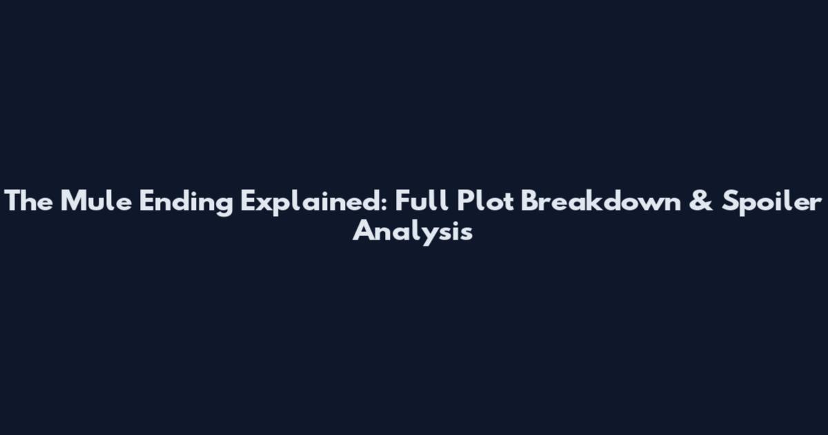 The Mule Ending Explained: Full Plot Breakdown & Spoiler Analysis