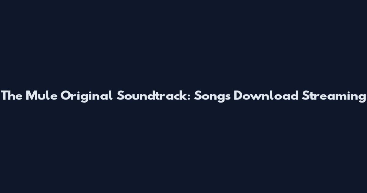 The Mule Original Soundtrack: Songs Download Streaming