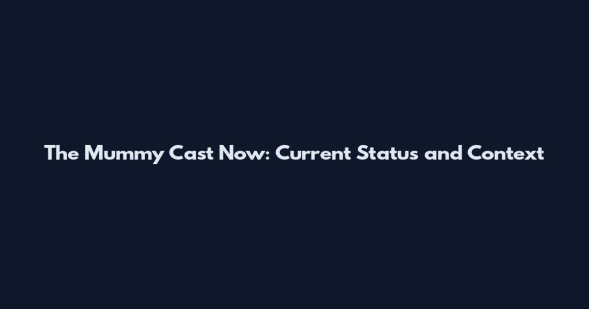 The Mummy Cast Now: Current Status and Context