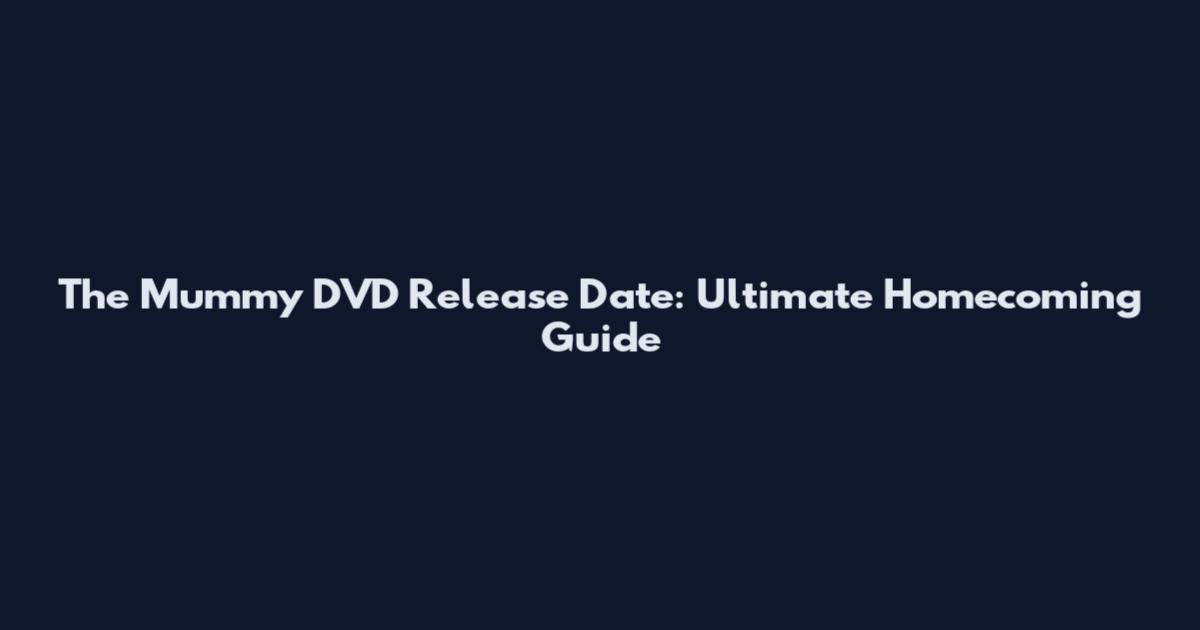 The Mummy DVD Release Date: Ultimate Homecoming Guide