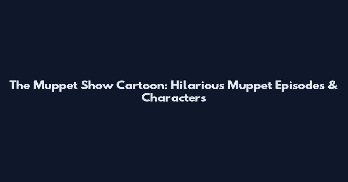 The Muppet Show Cartoon: Hilarious Muppet Episodes & Characters