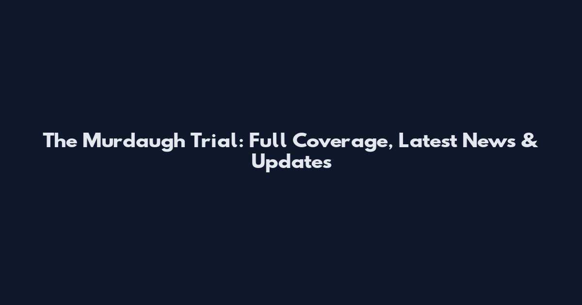 The Murdaugh Trial: Full Coverage, Latest News & Updates