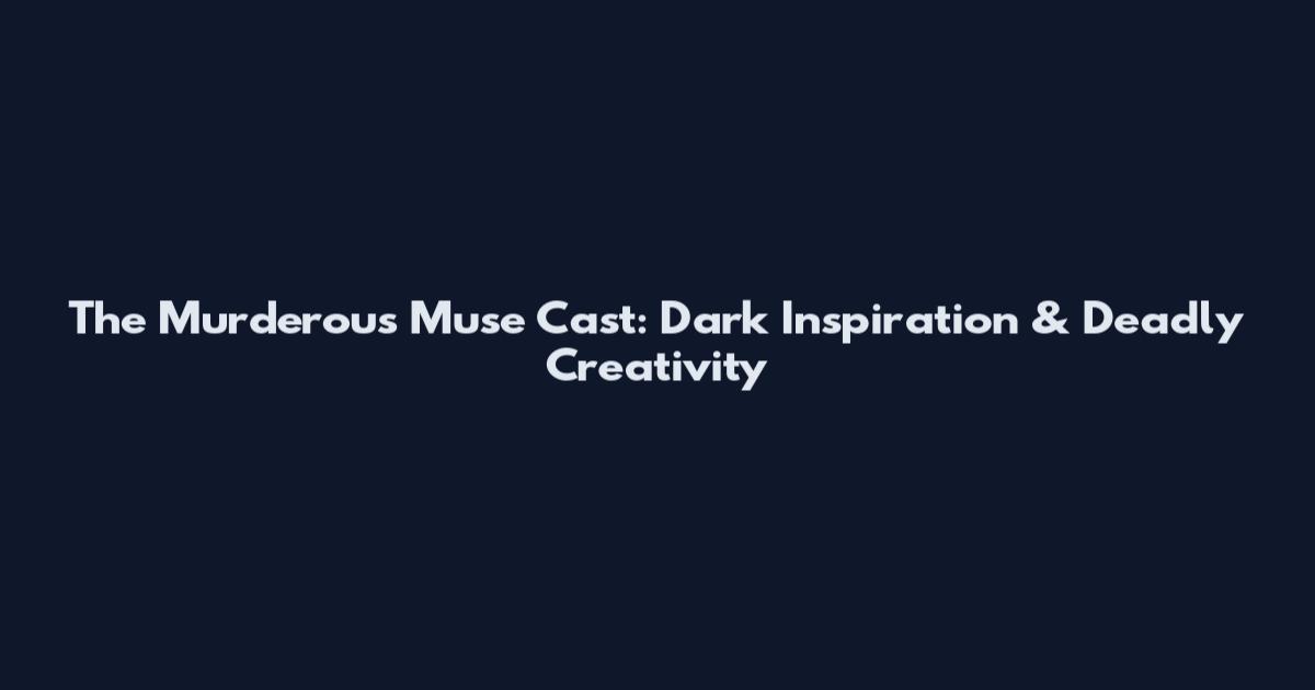 The Murderous Muse Cast: Dark Inspiration & Deadly Creativity