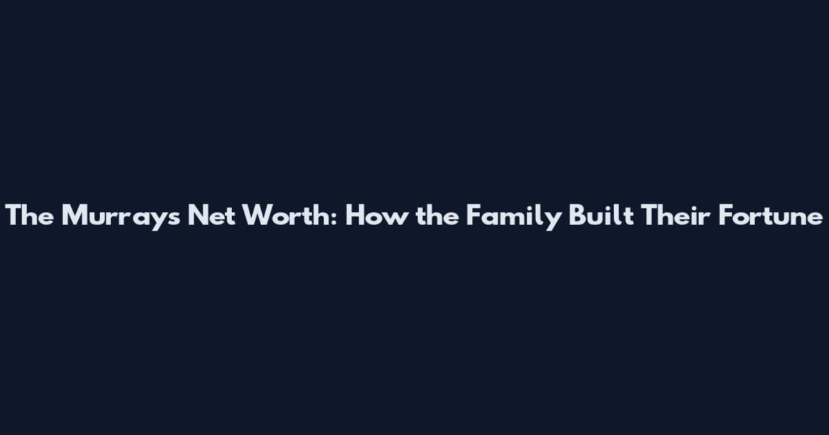 The Murrays Net Worth: How the Family Built Their Fortune