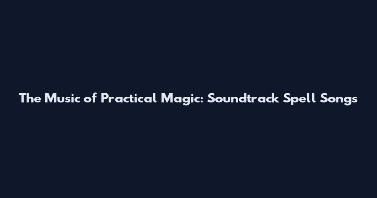 The Music of Practical Magic: Soundtrack Spell Songs