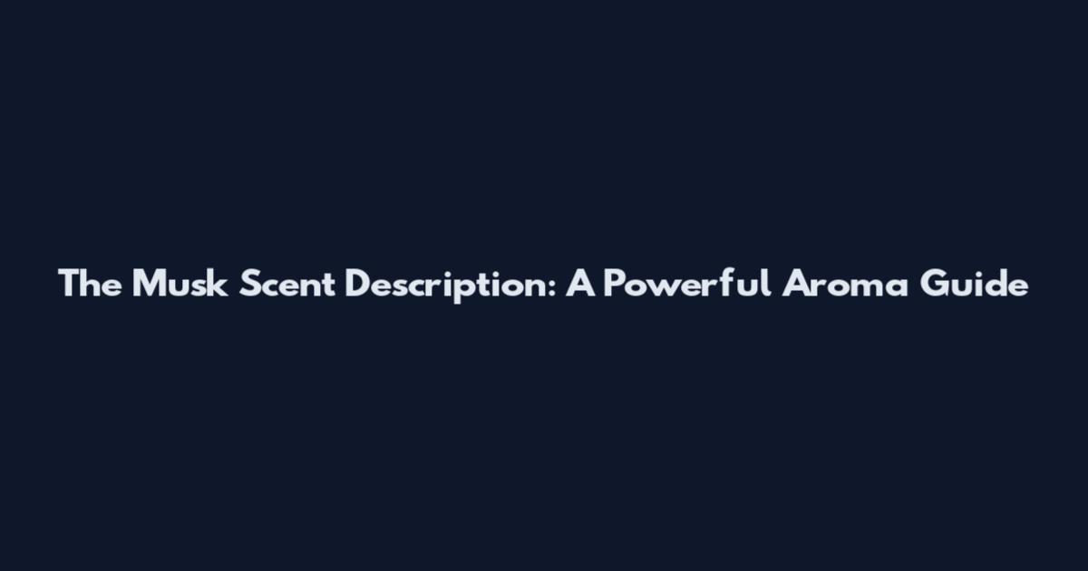 The Musk Scent Description: A Powerful Aroma Guide