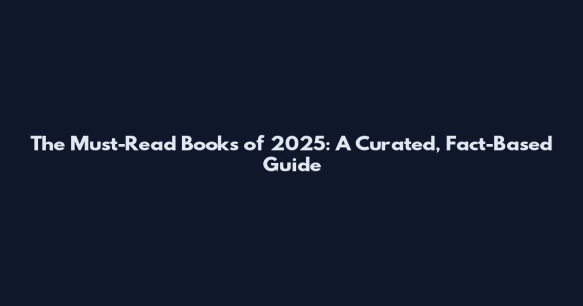 The Must-Read Books of 2025: A Curated, Fact-Based Guide