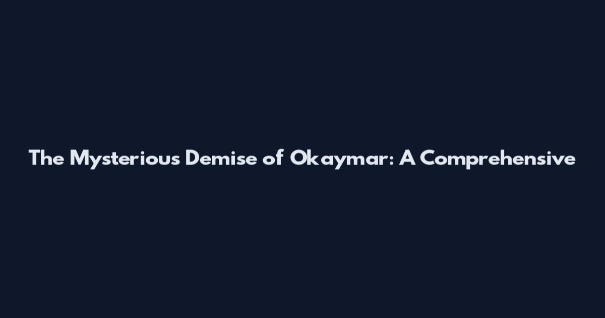 The Mysterious Demise of Okaymar: A Comprehensive
