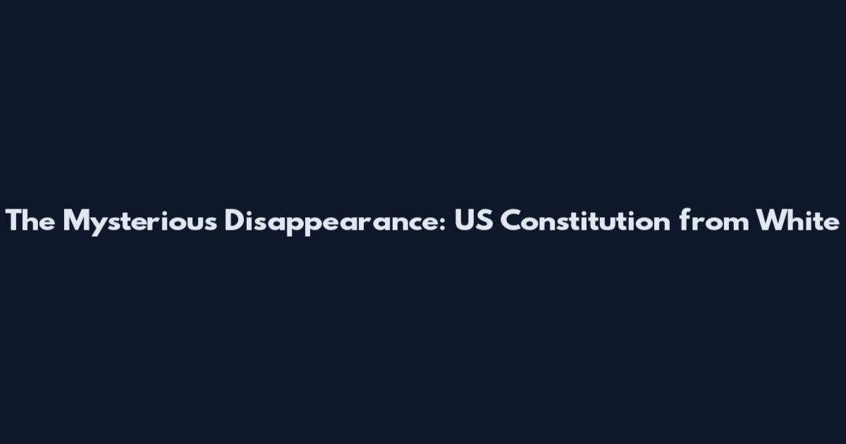 The Mysterious Disappearance: US Constitution from White