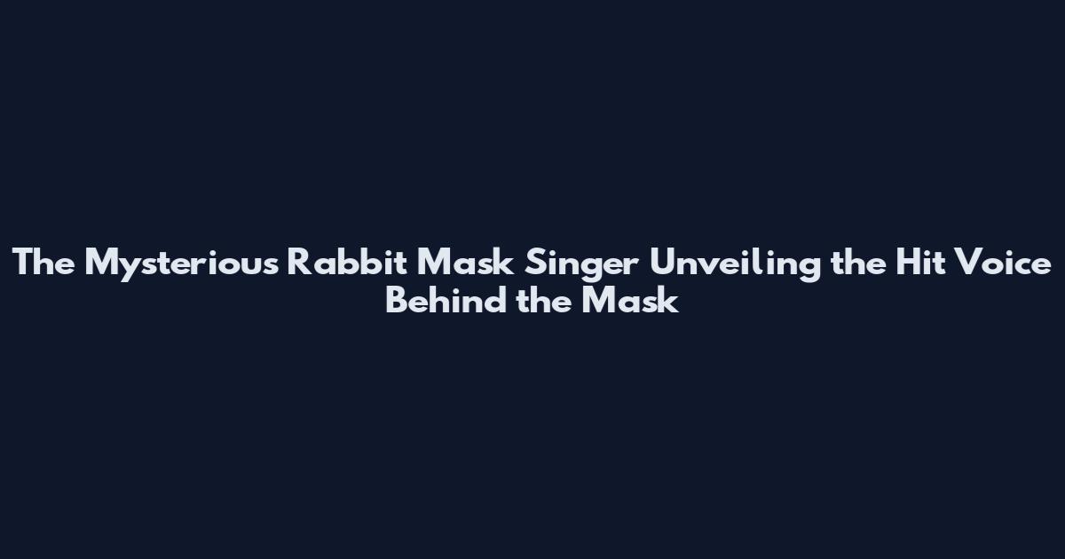 The Mysterious Rabbit Mask Singer Unveiling the Hit Voice Behind the Mask