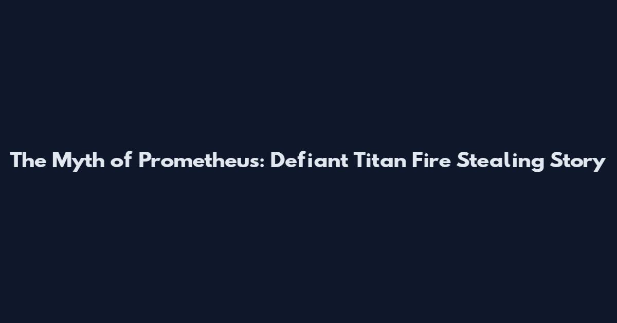 The Myth of Prometheus: Defiant Titan Fire Stealing Story