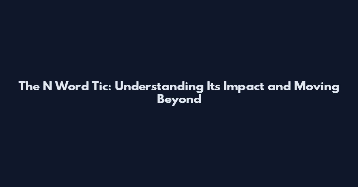 The N Word Tic: Understanding Its Impact and Moving Beyond