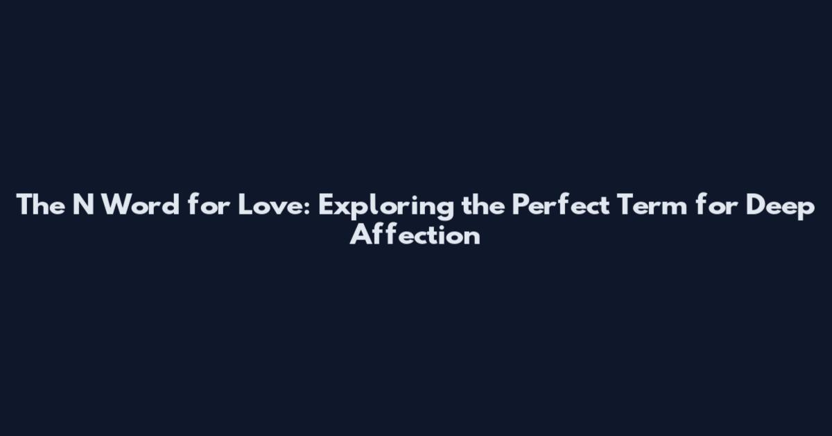 The N Word for Love: Exploring the Perfect Term for Deep Affection