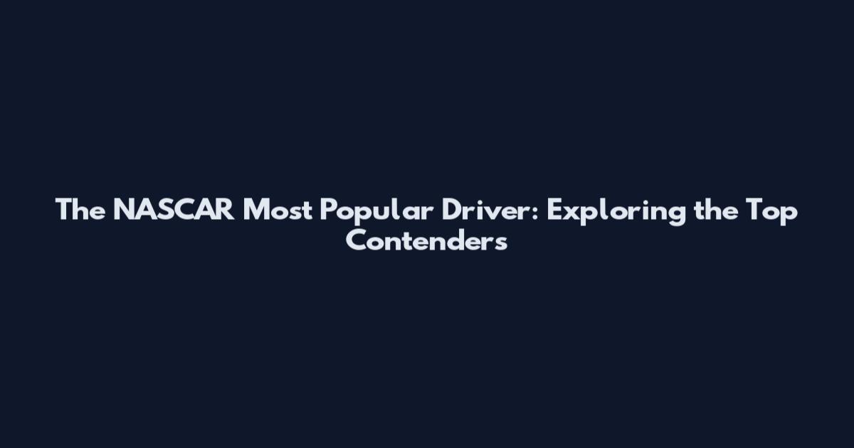 The NASCAR Most Popular Driver: Exploring the Top Contenders