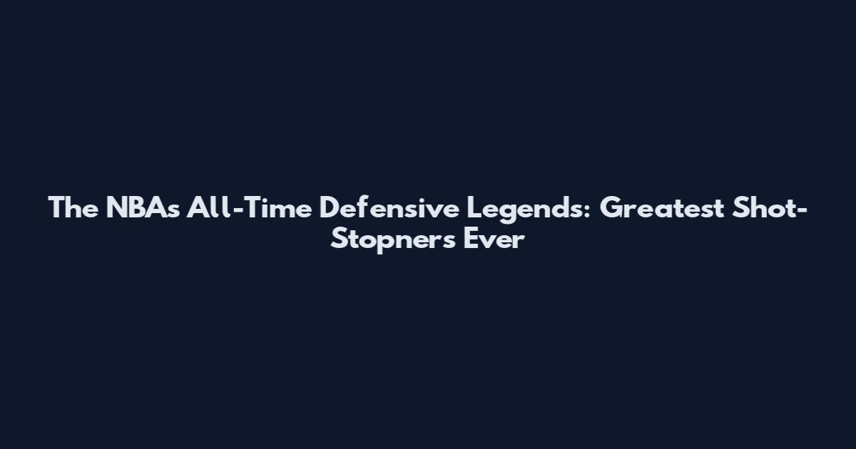 The NBA's All-Time Defensive Legends: Greatest Shot-Stopners Ever