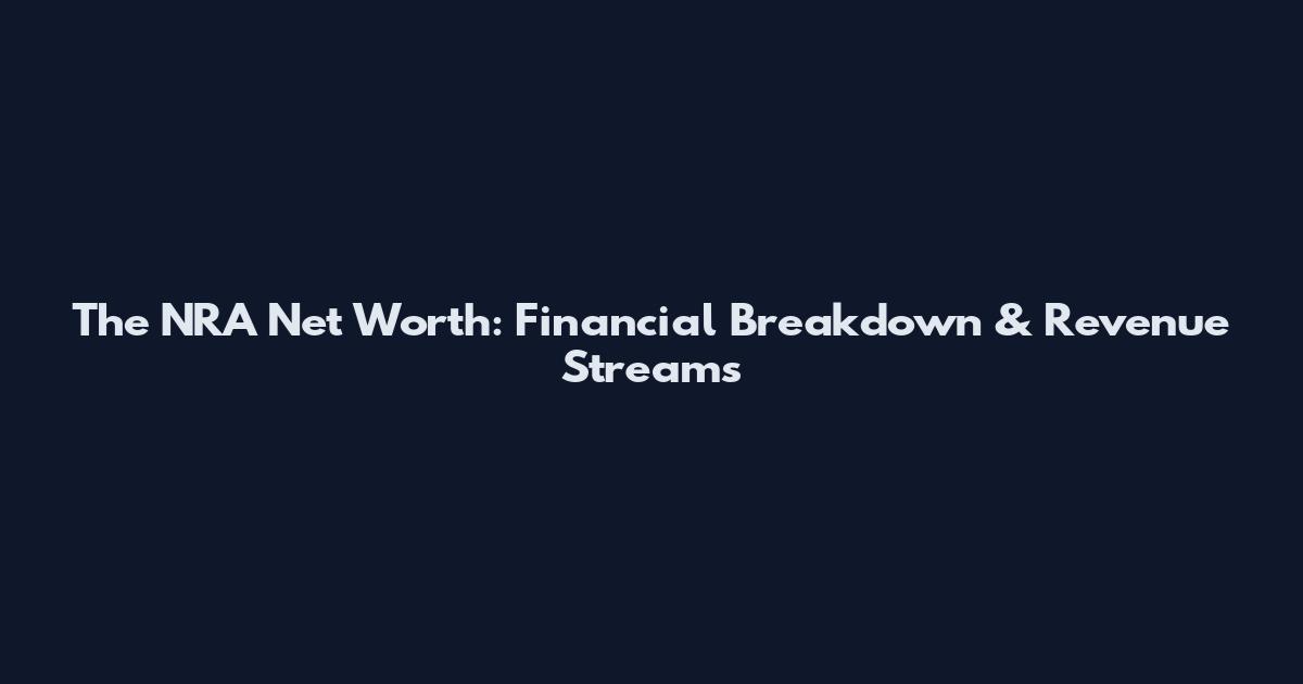 The NRA Net Worth: Financial Breakdown & Revenue Streams