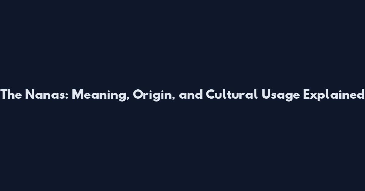 The Nanas: Meaning, Origin, and Cultural Usage Explained