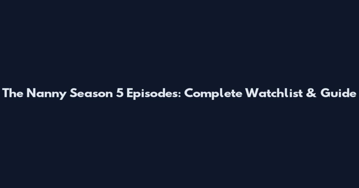 The Nanny Season 5 Episodes: Complete Watchlist & Guide