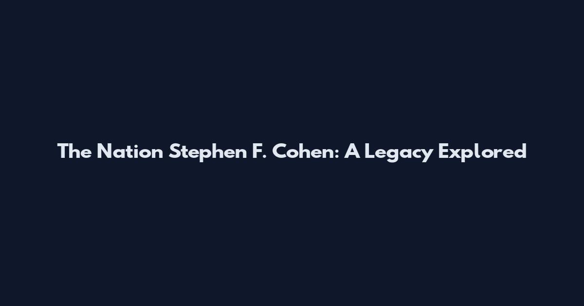 The Nation Stephen F. Cohen: A Legacy Explored