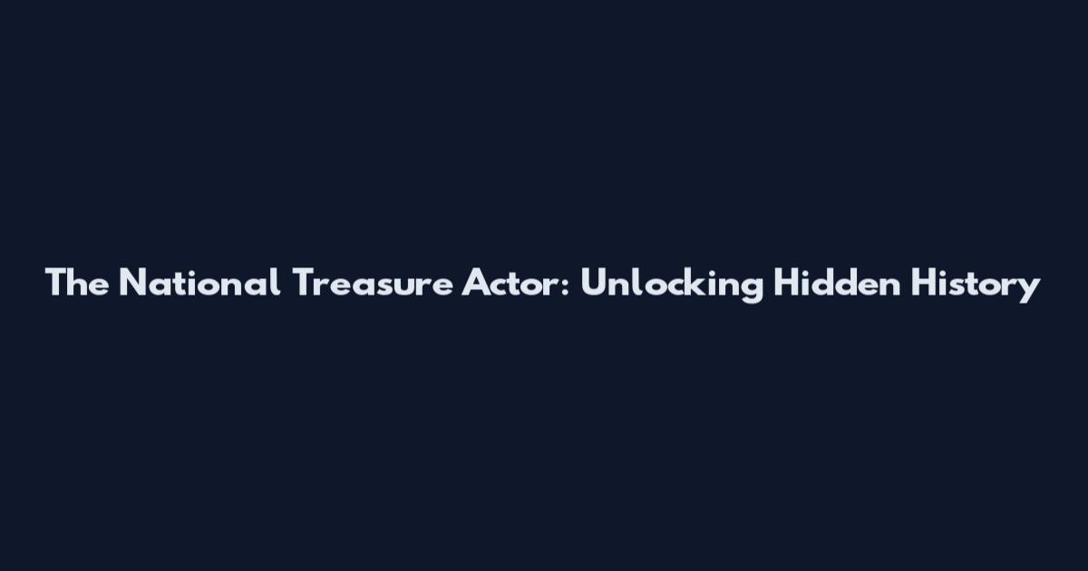 The National Treasure Actor: Unlocking Hidden History