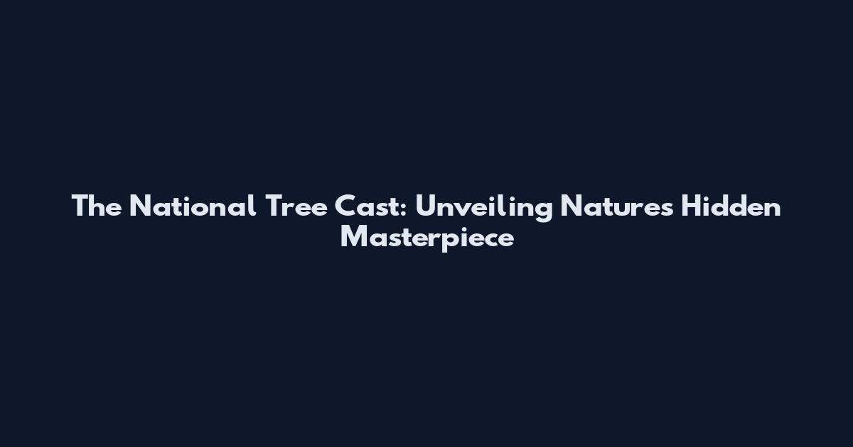 The National Tree Cast: Unveiling Nature's Hidden Masterpiece