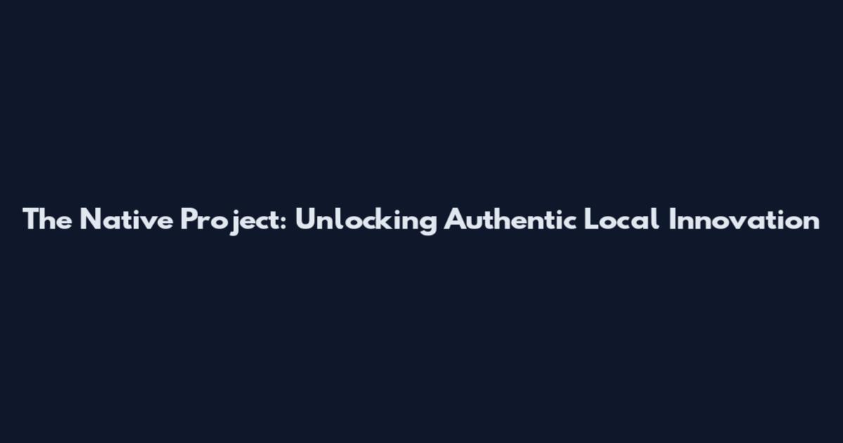 The Native Project: Unlocking Authentic Local Innovation