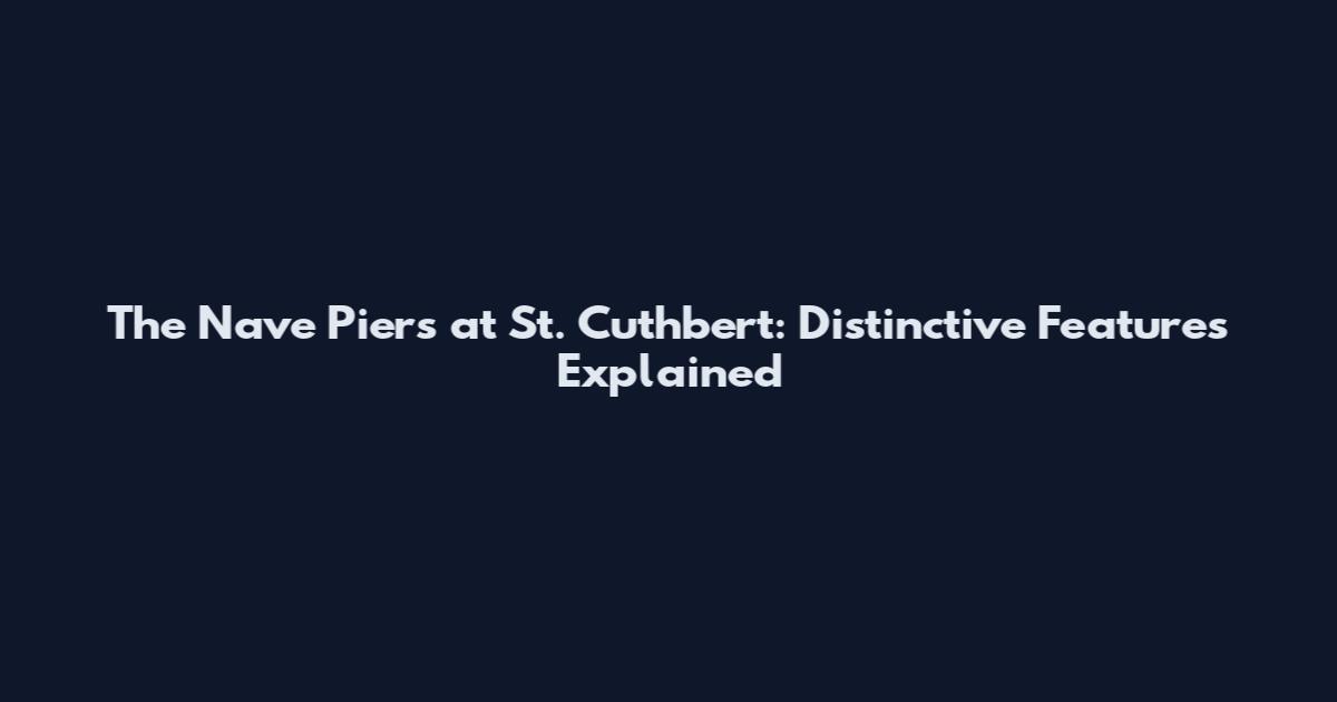 The Nave Piers at St. Cuthbert: Distinctive Features Explained
