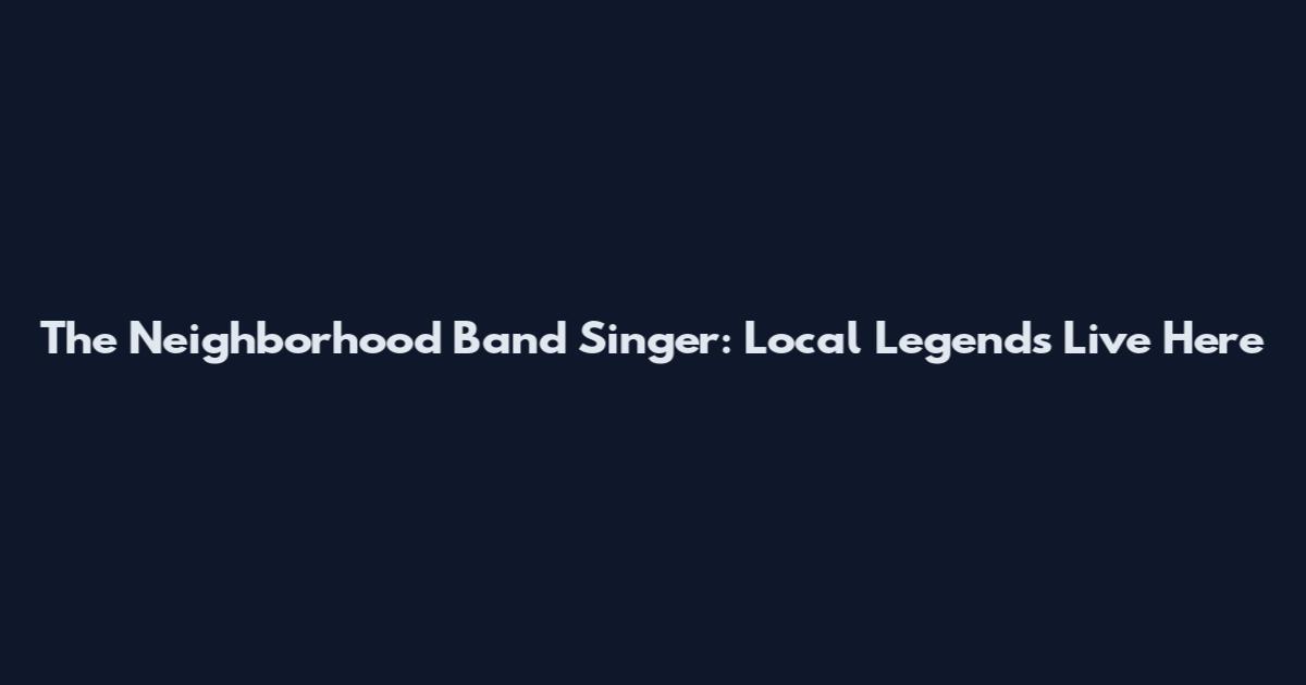 The Neighborhood Band Singer: Local Legends Live Here