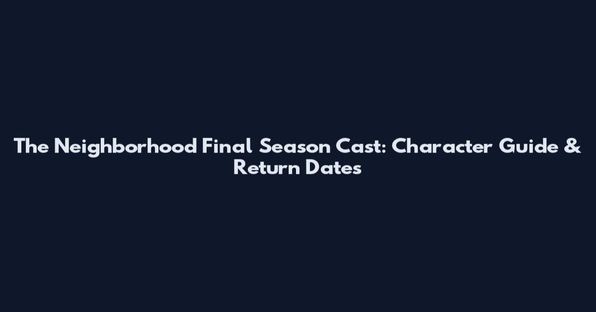 The Neighborhood Final Season Cast: Character Guide & Return Dates