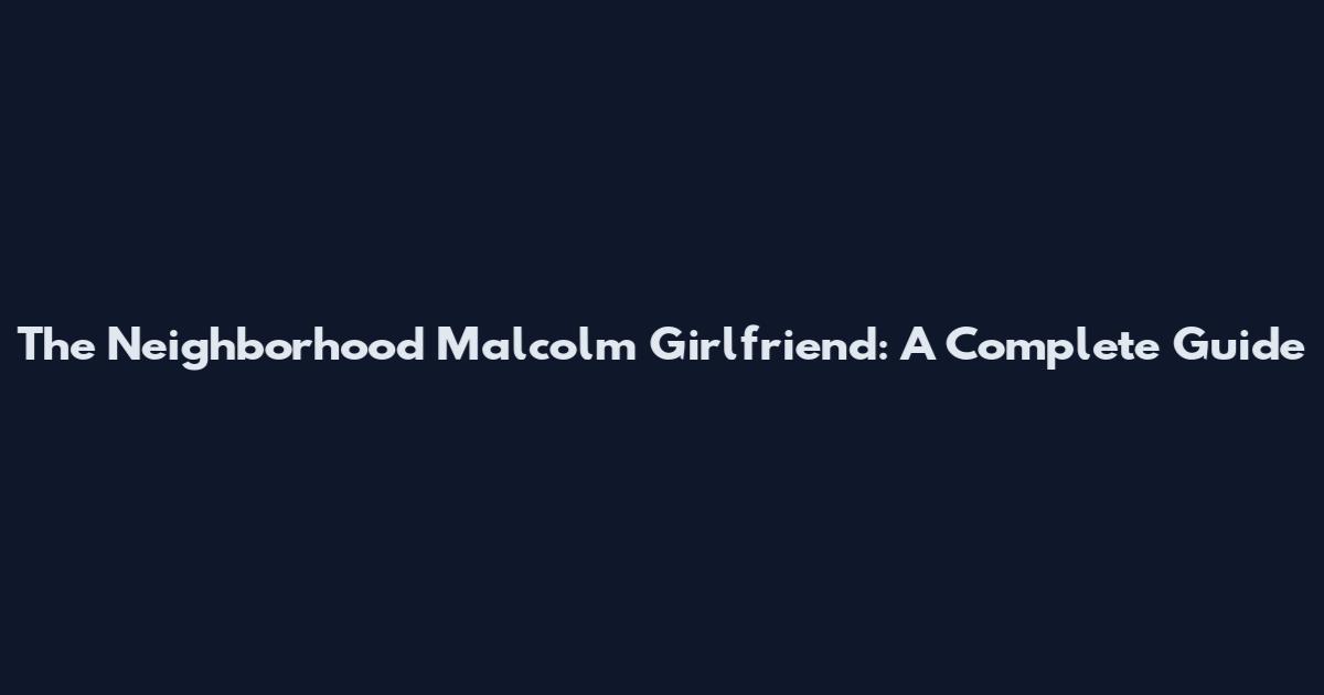 The Neighborhood Malcolm Girlfriend: A Complete Guide
