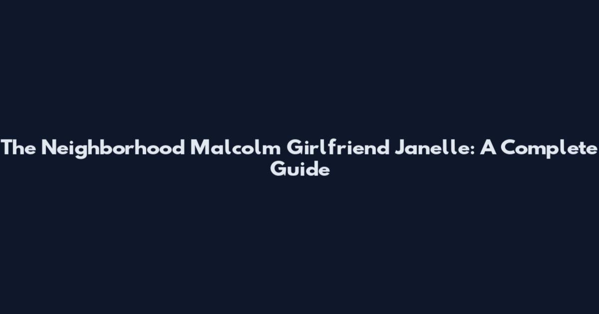 The Neighborhood Malcolm Girlfriend Janelle: A Complete Guide