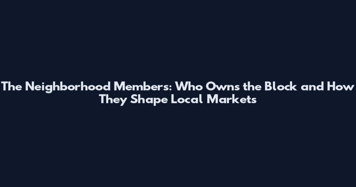 The Neighborhood Members: Who Owns the Block and How They Shape Local Markets