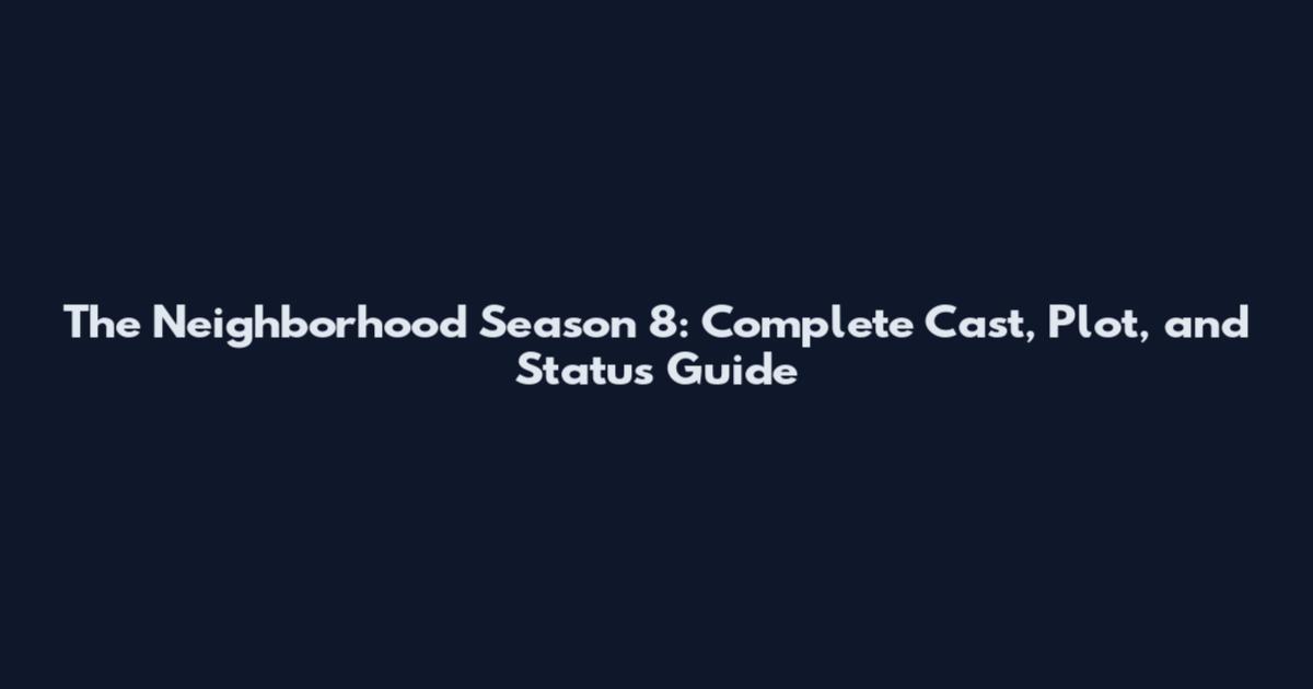 The Neighborhood Season 8: Complete Cast, Plot, and Status Guide