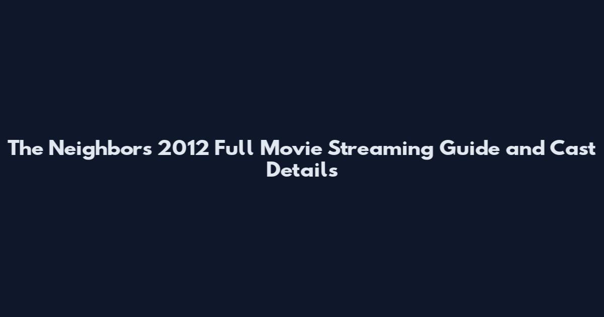 The Neighbors 2012 Full Movie Streaming Guide and Cast Details
