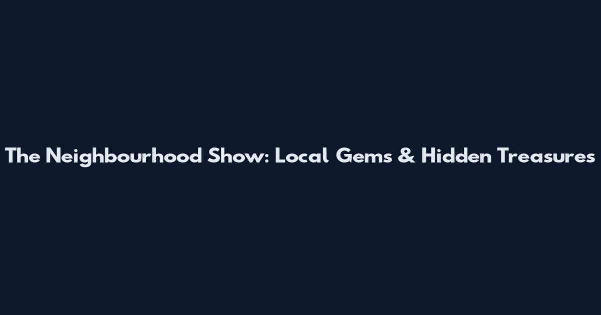 The Neighbourhood Show: Local Gems & Hidden Treasures
