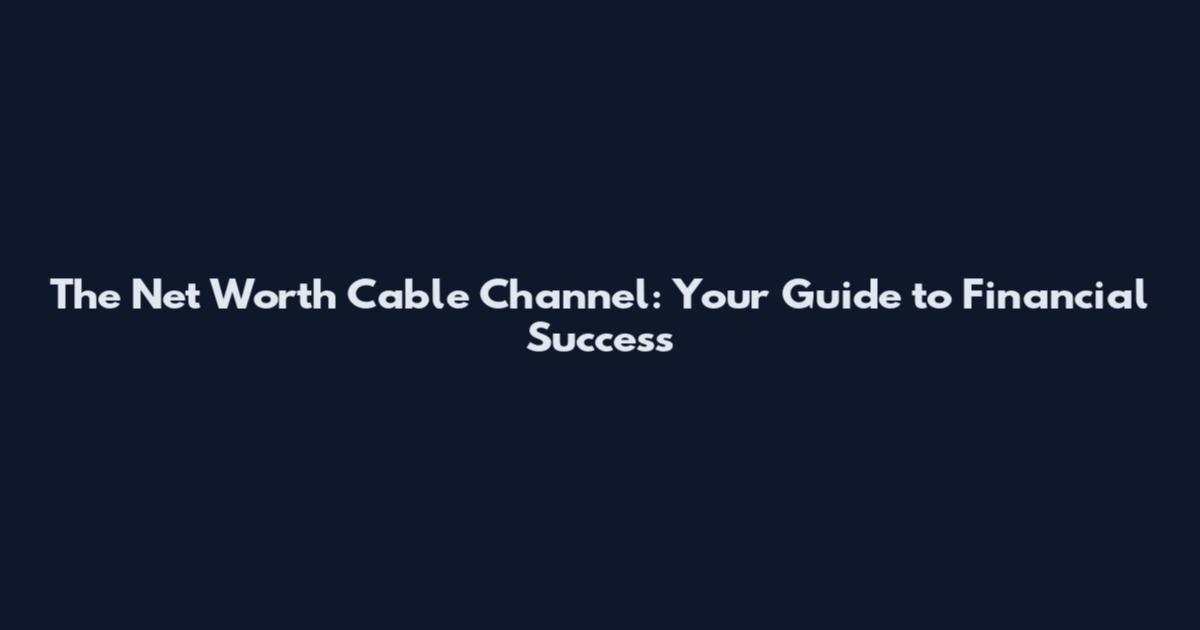 The Net Worth Cable Channel: Your Guide to Financial Success