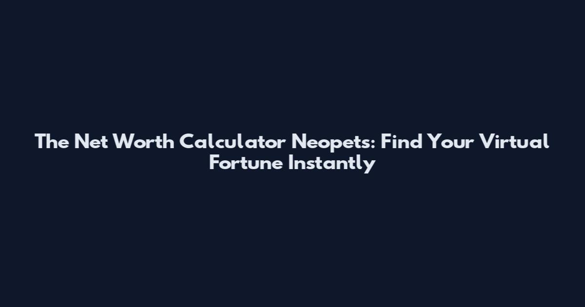 The Net Worth Calculator Neopets: Find Your Virtual Fortune Instantly