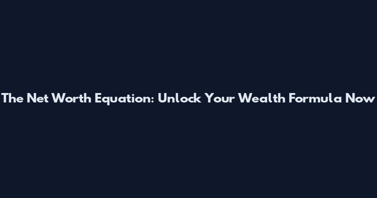 The Net Worth Equation: Unlock Your Wealth Formula Now