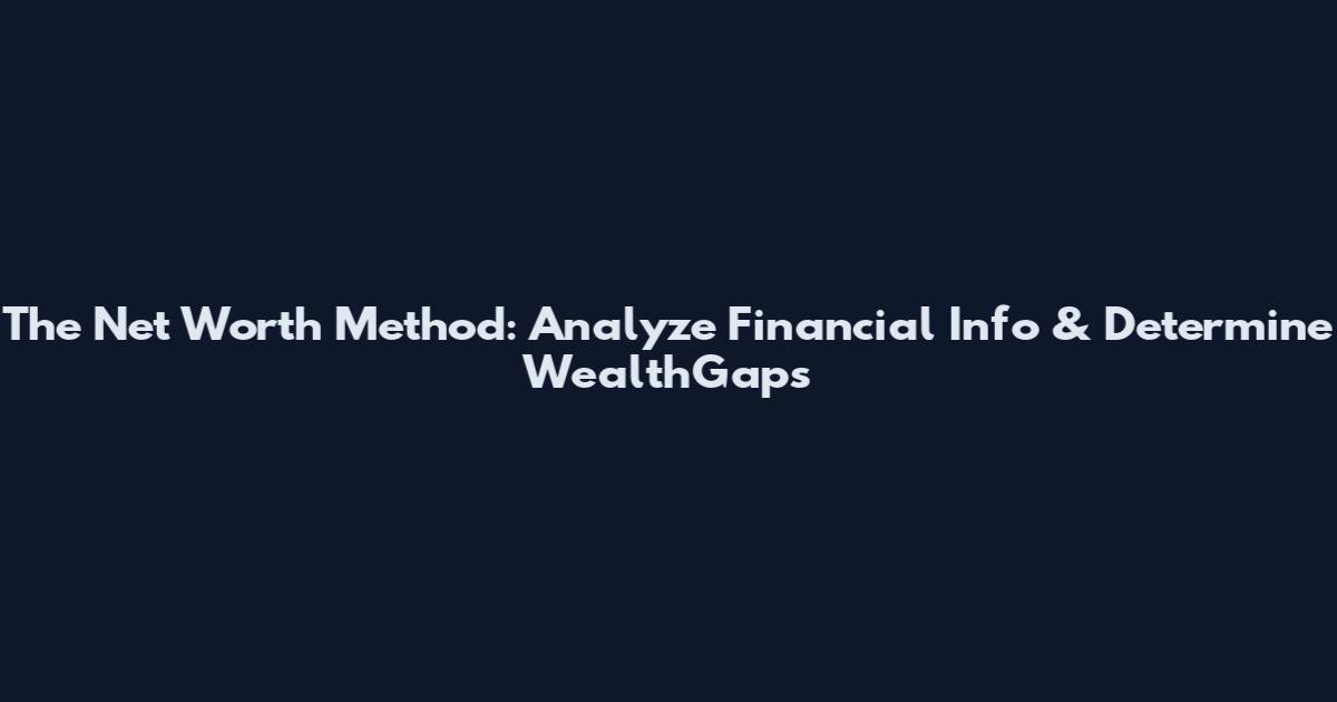 The Net Worth Method: Analyze Financial Info & Determine WealthGaps