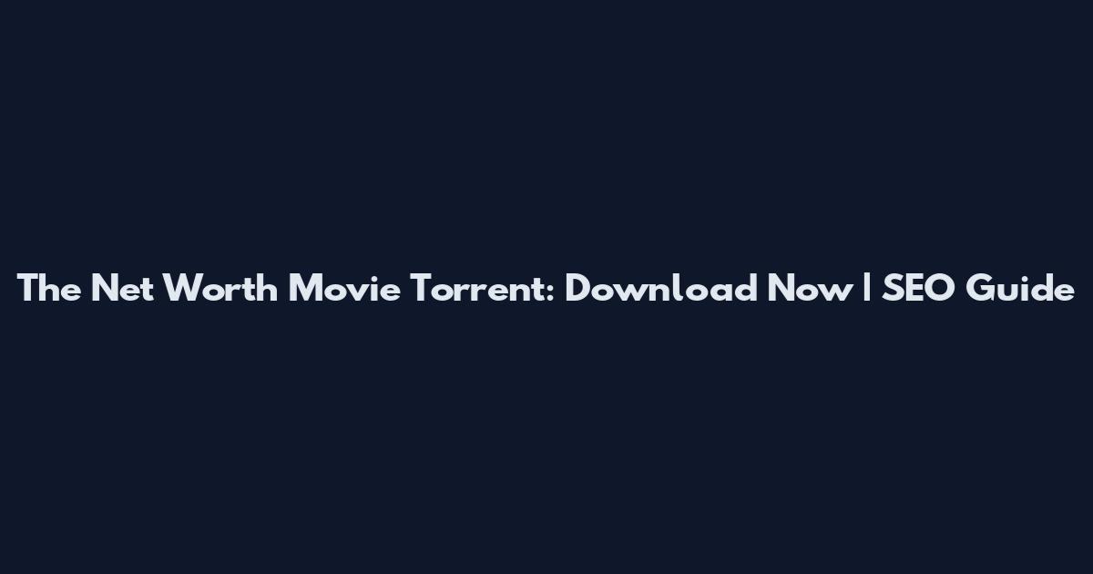 The Net Worth Movie Torrent: Download Now | SEO Guide