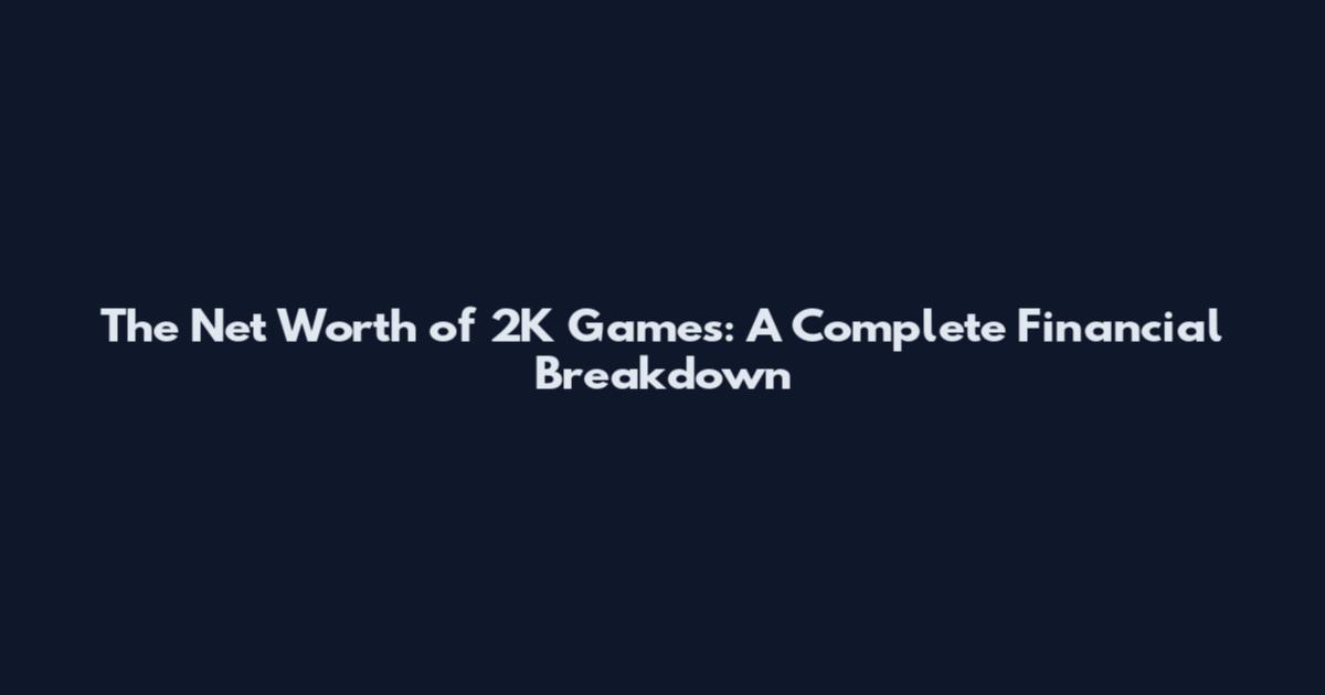 The Net Worth of 2K Games: A Complete Financial Breakdown