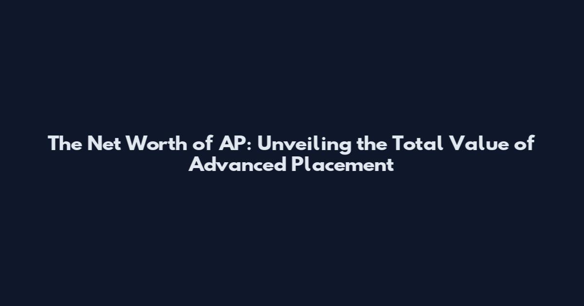The Net Worth of AP: Unveiling the Total Value of Advanced Placement