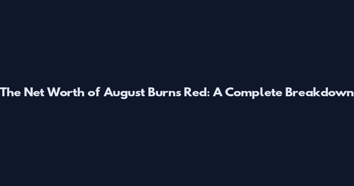 The Net Worth of August Burns Red: A Complete Breakdown